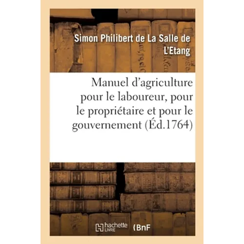 Manuel d'agriculture pour le laboureur, pour le propriétaire et pour le gouvernement: avec la réfutation de la nouvelle méthode de M. Thull