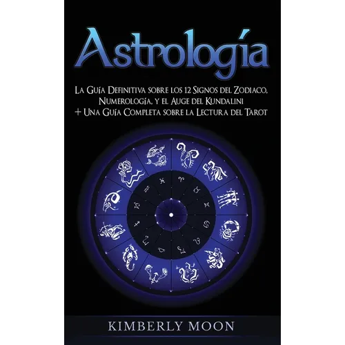 Astrología: La Guía Definitiva sobre los 12 Signos del Zodiaco, Numerología, y el Auge del Kundalini + Una Guía Completa sobre la Lectura del Tarot