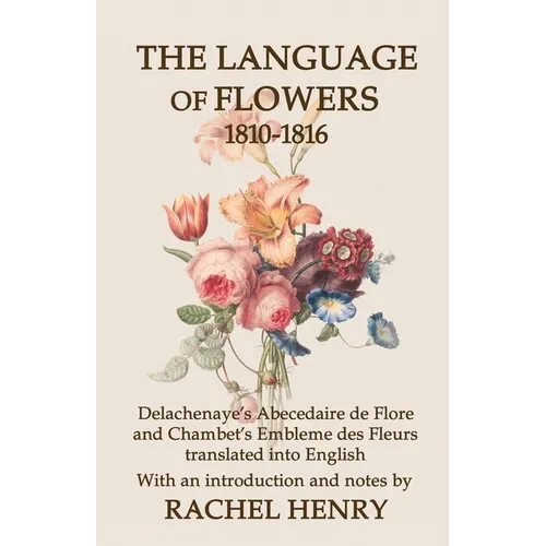 The Language of Flowers 1810-1816: Delachenaye's Abecedaire de Flore and Chambet's Embleme des Fleurs translated into English