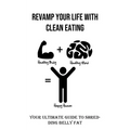 Revamp Your Life With Clean Eating: Your Ultimate Guide to Shredding Belly Fat
