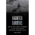 Haunted Dakotas: Ghosts and Strange Phenomena of the Peace Garden and Mount Rushmore States
