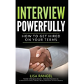 Interview Powerfully: How to Land Your Next Job on Your Terms
