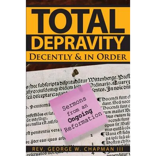 Total Depravity Decently & In Order: Sermons from an Ongoing Reformation