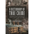 A Dictionary of True Crime: A Reference Guide to the Dark and Curious Crimes of British History
