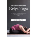 Kriya Yoga: A Guide to Awaken the Chakras and Kundalini (The Scientific Process of Soul Culture and the Essence of All Religions)