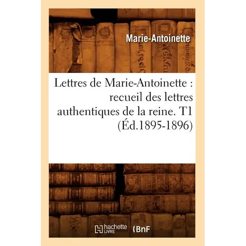 Lettres de Marie-Antoinette: recueil des lettres authentiques de la reine. T1 (Éd.1895-1896)