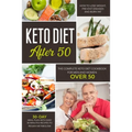 Keto Diet After 50: The Complete Keto Diet Cookbook for Men and Women Over 50. Learn How to Lose Weight and Burn Fat Easily with a 30-Day
