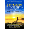 Supernatural Encounters with God: The Catalyst for Healing