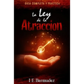 La Ley de la Atraccion: Guia Completa y Practica