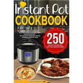 Instant Pot Cookbook: 250 Instant Pot Recipes For The Everyday Home - Simple and Most Delicious Electric Pressure Recipes Made For Your Inst