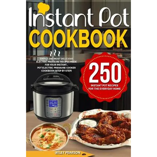 Instant Pot Cookbook: 250 Instant Pot Recipes For The Everyday Home - Simple and Most Delicious Electric Pressure Recipes Made For Your Inst