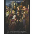The Maccabean Revolt: The History and Legacy of the Jewish Uprising against the Seleucid Empire that Restored Judea's Religious Freedom