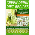 Green Drink Diet Recipes: The Best Clean Green Juicing Recipes to Detox Your Body Naturally