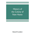 History of the colony of New Haven, before and after the union with Connecticut