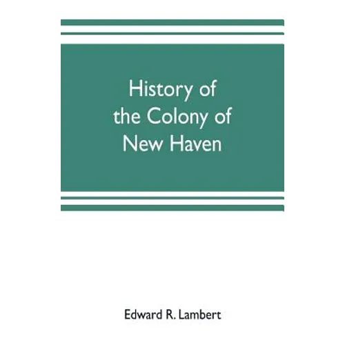 History of the colony of New Haven, before and after the union with Connecticut