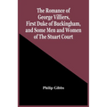 The Romance Of George Villiers, First Duke Of Buckingham, And Some Men And Women Of The Stuart Court