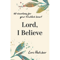 Lord, I Believe: 60 Devotions for Your Troubled Heart