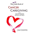 The (Not So) Little Book of Cancer Caregiving: Be A Caregiver Warrior and Maintain Your Sanity