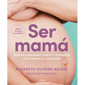 Ser Mamá. Guía del Embarazo, Parto Y Posparto Con Evidencia Y Emoción / Becoming a Mom