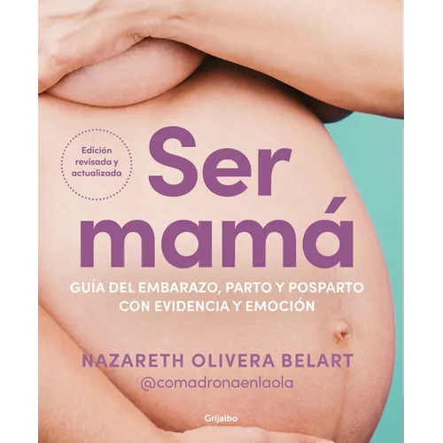 Ser Mamá. Guía del Embarazo, Parto Y Posparto Con Evidencia Y Emoción / Becoming a Mom