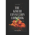 The Kimchi Connection Cookbook: Integrating Kimchi into Every Dish