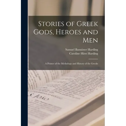 Stories of Greek Gods, Heroes and men; a Primer of the Mythology and History of the Greeks