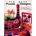 New Wood Puzzle Designs: A Guide to the Construction of Both New and Historic Puzzles
