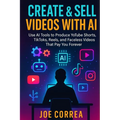 Create & Sell Videos With AI: Use AI Tools to Produce YouTube Shorts, TikToks, Reels, and Faceless Videos That Pay You Forever