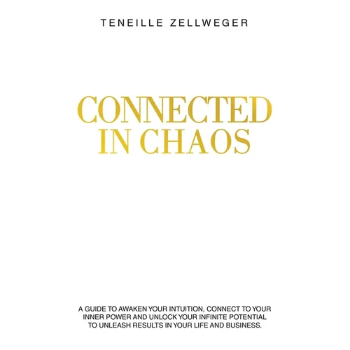 Connected in Chaos: A guide to awaken your intuition, connect to your inner power and unlock your infinite potential to unleash results in your life a