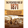 The Peshtigo Fire of 1871: A Captivating Guide to the Deadliest Wildfire in the History of the United States of America That Occurred in Northeastern