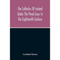 The Catholics Of Ireland Under The Penal Laws In The Eighteenth Century