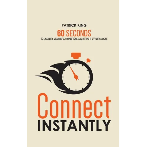 Connect Instantly: 60 Seconds to Likability, Meaningful Connections, and Hitting It Off With Anyone
