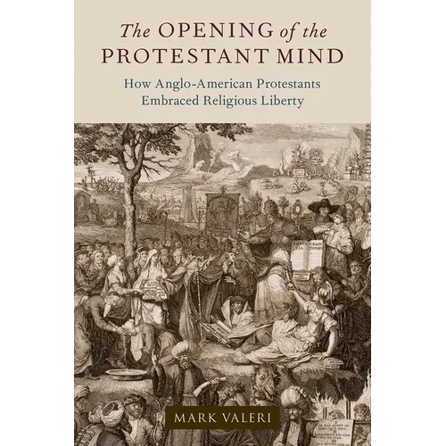 The Opening of the Protestant Mind: How Anglo-American Protestants Embraced Religious Liberty