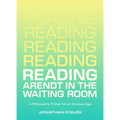 Reading Arendt in the Waiting Room: A Philosophy Primer for an Anxious Age