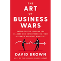 The Art of Business Wars: Battle-Tested Lessons for Leaders and Entrepreneurs from History's Greatest Rivalries
