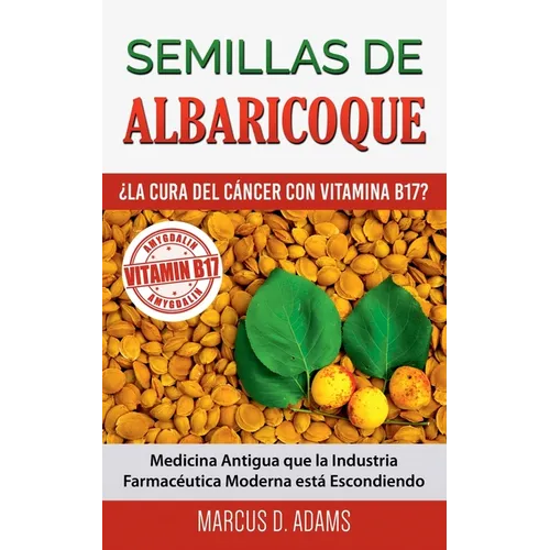 Semillas de Albaricoque - ¿La Cura del Cáncer con Vitamina B17?: Medicina Antigua que la Industria Farmacéutica Moderna está Escondiendo