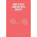 How To Help Someone With Anxiety: The Ultimate Guide on How To Help A Friend With Anxiety (Loved Ones)
