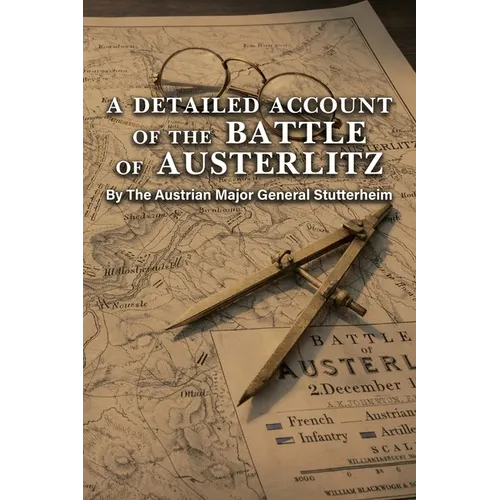 A DETAILED ACCOUNT OF THE BATTLE OF AUSTERLITZ By The Austrian Major General Stutterheim