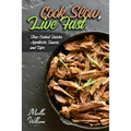 Cook Slow, Live Fast: Slow Cooked Snacks, Appetizers, Sauces, and Dips: Unleash the Full Power of Your Crock Pot with 100 Delicious and Nutr