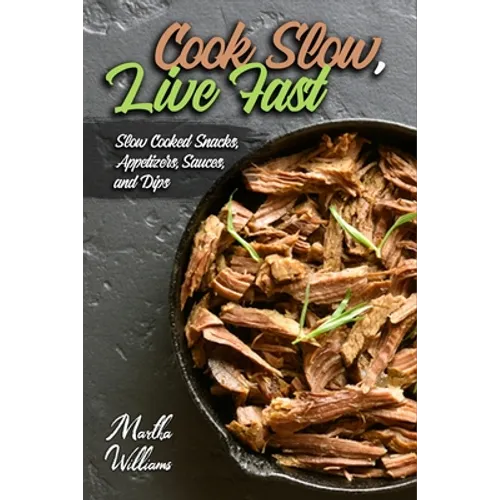 Cook Slow, Live Fast: Slow Cooked Snacks, Appetizers, Sauces, and Dips: Unleash the Full Power of Your Crock Pot with 100 Delicious and Nutr