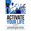 Activate Your Life: 25 Transformational Exercises From Coaches Around The World (Volume IV)