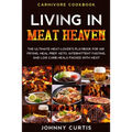 Carnivore Cookbook: LIVING IN MEAT HEAVEN - The Ultimate Meat-Lover's Playbook for Air Frying, Meal Prep, Keto, Intermittent Fasting, and Low Carb Mea