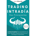 Trading Intradía Para Principiantes: La Guía Completa Para Convertirte En Un Trader Rentable Utilizando Estas Técnicas Y Estrategias Comprobadas. Incl