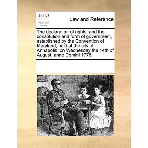 The Declaration of Rights, and the Constitution and Form of Government, Established by the Convention of Maryland, Held at the City of Annapolis, on W