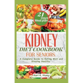 Kidney Diet Cookbook for Seniors: A Complete Guide to Eating Well and Staying Healthy.