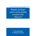 Mongolia, the Tangut country, and the solitudes of northern Tibet, being a narrative of three years' travel in eastern high Asia (Volume II)