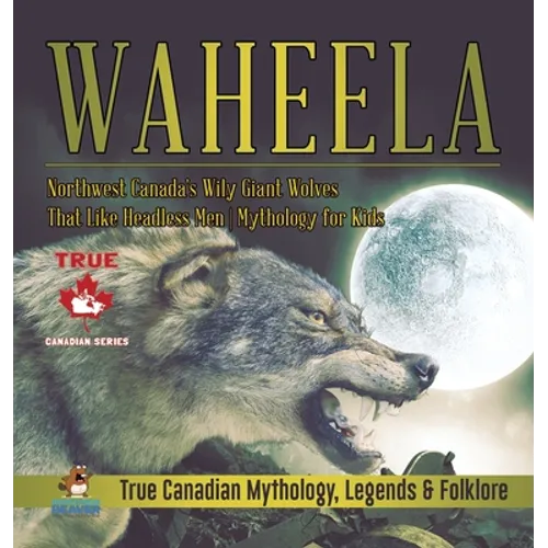 Waheela - Northwest Canada's Wily Giant Wolves That Like Headless Men Mythology for Kids True Canadian Mythology, Legends & Folklore