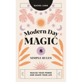 Modern Day Magic: 8 Simple Rules to Realize Your Power and Shape Your Life