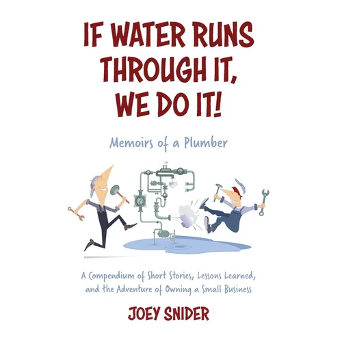 If Water Runs Through It, We Do it!: Adventures of a Service Plumber from Apprentice to Seven-Figure Business Owner