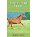 Horse Care Guide: A Practical Guide To Feeding, Housing, And Healing Horses With A Holistic Approach To Horse Husbandry And Health